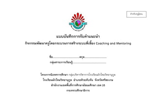 แบบบันทึกการรับคาแนะนา
กิจกรรมพัฒนาครูโดยกระบวนการสร้างระบบพี่เลี้ยง Coaching and Mentoring
ชื่อ.............................