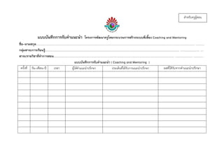 แบบบันทึกการรับคาแนะนา โครงการพัฒนาครูโดยกระบวนการสร้างระบบพี่เลี้ยง Coaching and Mentoring
ชื่อ-นามสกุล.....................