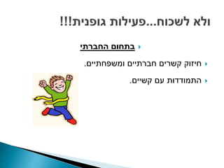 ‫בתחום‬‫החברתי‬
‫חברתיים‬ ‫קשרים‬ ‫חיזוק‬‫ומשפחתיים‬.
‫עם‬ ‫התמודדות‬‫קשיים‬.
 