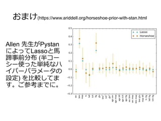 おまけ(https://www.ariddell.org/horseshoe-prior-with-stan.html
Allen 先生がPystan
によってLassoと馬
蹄事前分布 (半コー
シー使った単純なハ
イパーパラメータの
設定) を比較してま
す。ご参考までに。
 