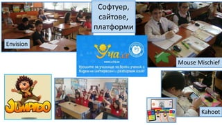 Envision
Kahoot
Софтуер,
сайтове,
платформи
Mouse Mischief
 