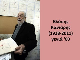 Βλάσης
Κανιάρης
(1928-2011)
γενιά ‘60
 