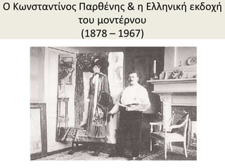 Ο Κωνσταντίνος Παρθένης & η Ελληνική εκδοχή
του μοντέρνου
(1878 – 1967)
 