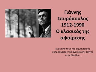 Γιάννης
Σπυρόπουλος
1912-1990
Ο κλασικός της
αφαίρεσης
ένας από τους πιο σημαντικούς
εκπροσώπους της ανεικονικής τέχνης
στην Ελλάδα.
 