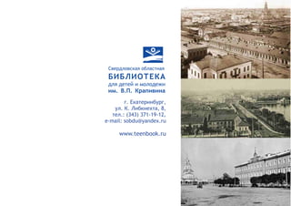 БИБЛИОТЕКА
для детей и молодежи
им. В.П. Крапивина
Свердловская областная
г. Екатеринбург,
ул. К. Либкнехта, 8,
тел.: (343) 371-19-12,
е-mail: sobdu@yandex.ru
www.teenbook.ru
 