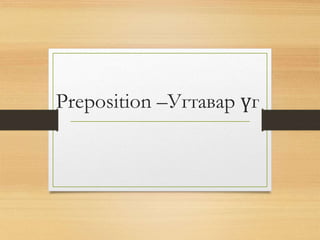 Preposition –Угтавар үг
 