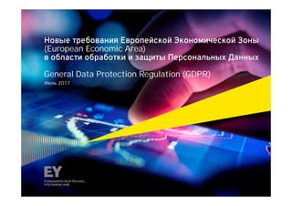 Новые требования Европейской Экономической Зоны
(European Economic Area)
в области обработки и защиты Персональных Данных
General Data Protection Regulation (GDPR)
Июнь 2017
 