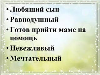 •Любящий сын
•Равнодушный
•Готов прийти маме на
помощь
•Невежливый
•Мечтательный
 