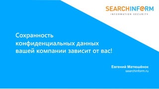 Сохранность
конфиденциальных данных
вашей компании зависит от вас!
Евгений Матюшёнок
searchinform.ru
 