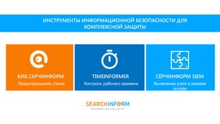 КИБ СЕРЧИНФОРМ СЁРЧИНФОРМ SIEMTIMEINFORMER
ИНСТРУМЕНТЫ ИНФОРМАЦИОННОЙ БЕЗОПАСНОСТИ ДЛЯ
КОМПЛЕКСНОЙ ЗАЩИТЫ
Предотвращение утечек Контроль рабочего времени Выявление угроз в режиме
онлайн
 