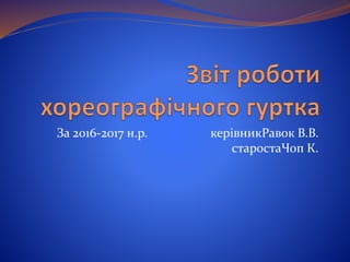 За 2016-2017 н.р. керівникРавок В.В.
старостаЧоп К.
 