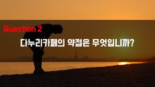다누리카페의 약점은 무엇입니까?
Question 2
 