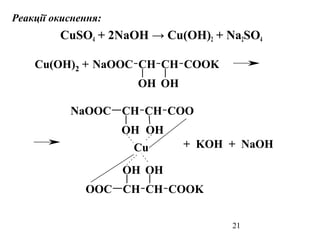21
Реакції окиснення:
CuSO4 + 2NaOH → Cu(OH)2 + Na2SO4
CH
OH
CH
OH
COOKNaOOC
CH CH COOKOOC
OH OH
CH
OH
CH
OH
COONaOOC
Cu(OH)2 +
+ KOH + NaOHCu
 