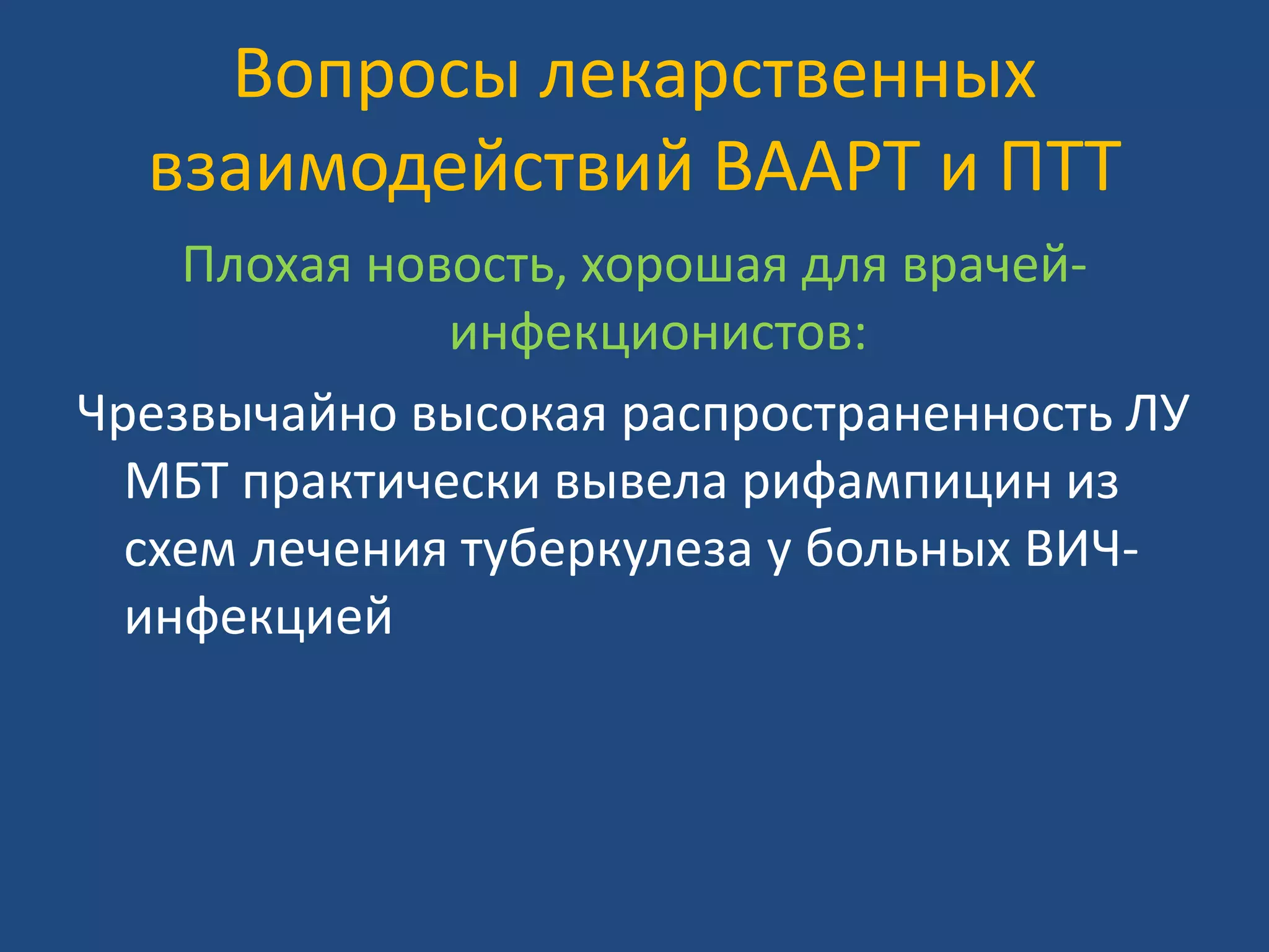 Вопросы лекарственных
взаимодействий ВААРТ и ПТТ
Плохая новость, хорошая для врачей-
инфекционистов:
Чрезвычайно высокая распространенность ЛУ
МБТ практически вывела рифампицин из
схем лечения туберкулеза у больных ВИЧ-
инфекцией
 