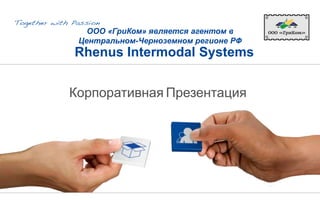 Rhenus Intermodal Systems
Корпоративная Презентация
ООО «ГриКом» является агентом в
Центральном-Черноземном регионе РФ
 
