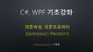 의존속성, 의존프로퍼티
(DEPENDENCY PROPERTY)
www.topcredu.co.kr 이종철
 