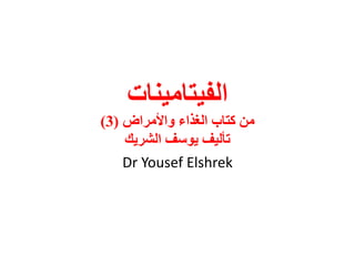 ‫الفيتامينات‬
‫واألمراض‬ ‫الغذاء‬ ‫كتاب‬ ‫من‬(3)
‫الشريك‬ ‫يوسف‬ ‫تأليف‬
Dr Yousef Elshrek
 
