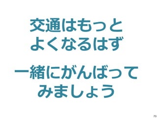 73
交通はもっと
よくなるはず
一緒にがんばって
みましょう
 