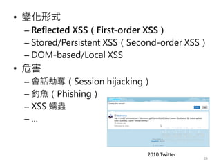 • 變化形式
– Reflected XSS（First-order XSS）
– Stored/Persistent XSS（Second-order XSS）
– DOM-based/Local XSS
• 危害
– 會話劫奪（Sessio...