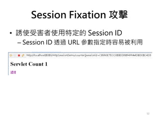 Session Fixation 攻擊
• 誘使受害者使用特定的 Session ID
– Session ID 透過 URL 參數指定時容易被利用
52
 