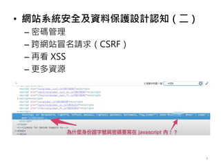• 網站系統安全及資料保護設計認知（二）
– 密碼管理
– 跨網站冒名請求（CSRF）
– 再看 XSS
– 更多資源
3
 
