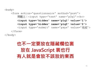 也不一定要放在隱藏欄位裏
放在 JavaScript 裏也行
有人就是會放不該放的東西
41
 