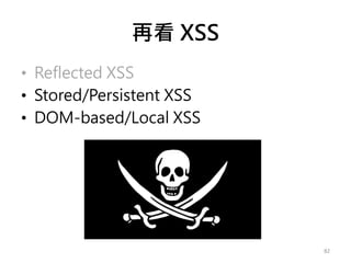 再看 XSS
• Reflected XSS
• Stored/Persistent XSS
• DOM-based/Local XSS
82
 