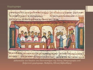 Διδασκαλία του δικαίου στο Πανεπιστήμιο της Πόλης (Μικρογραφία από
βυζαντινό χειρόγραφο, Μαδρίτη, Εθνική Βιβλιοθήκη)
Χειρόγραφο
 