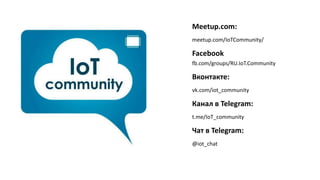 Meetup.com:
meetup.com/IoTCommunity/
Facebook
fb.com/groups/RU.IoT.Community
Вконтакте:
vk.com/iot_community
Канал в Telegram:
t.me/IoT_community
Чат в Telegram:
@iot_chat
 