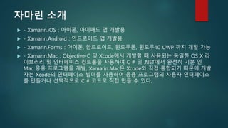 자마린 소개
 - Xamarin.iOS : 아이폰, 아이패드 앱 개발용
 - Xamarin.Android : 안드로이드 앱 개발용
 - Xamarin.Forms : 아이폰, 안드로이드, 윈도우폰, 윈도우10 UWP...