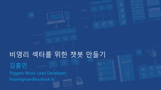 비영리 섹터를 위한 챗봇 만들기
김홍민
Triggers Music Lead Developer
hooongman@outlook.kr
 