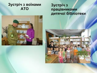 Зустріч з воїнами
АТО
Зустріч з
працівниками
дитячої бібліотеки
 