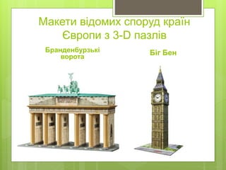 Макети відомих споруд країн
Європи з 3-D пазлів
Бранденбурзькі
ворота
Біг Бен
 