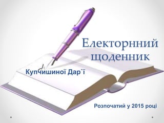 Електорнний
щоденник
Купчишиної Дар`ї
Розпочатий у 2015 році
 
