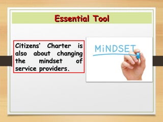 Citizens’ Charter isCitizens’ Charter is
also about changingalso about changing
the mindset ofthe mindset of
service providersservice providers..
Essential ToolEssential Tool
 