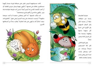 ‫لعا�صفة‬ ‫تعر�ضا‬ 	
.‫متوقعة‬ ‫غير‬ ‫رعدية‬
‫لكن‬ ‫يختبئا‬ ‫أن‬� ‫حاوال‬
‫المنهمر‬ ‫المطر‬ ‫وابل‬
‫أ‬�‫اختب‬ ‫التي‬ ‫وراق‬ ‫الأ‬ ‫بلل‬
‫تحتها‬ ‫منهما‬ ‫كل‬
‫عادا‬ ‫وعندما‬ ،‫وبللهما‬
‫مبتلين‬ ‫كانا‬ ‫المنزل‬ ‫إلى‬�
.ً‫ا‬‫تمام‬
،‫التالي‬ ‫اليوم‬ ‫وفي‬ 	
‫ال�صديقين‬ ‫كال‬ ‫كان‬
‫من‬ ‫ويرتجف‬ ً‫ا‬‫مري�ض‬
.‫ب�شدة‬ ‫وي�سعل‬ ‫البرد‬
‫�شجر‬ ‫ورقتي‬ ‫على‬ ‫تمددا‬
.‫بالغة‬ ‫بتعا�سة‬ ‫و�شعرا‬
‫أتهما‬�‫ر‬ ‫عندما‬ ‫قريبة‬ ‫م�سافة‬ ‫على‬ ‫تطير‬ ‫لمي�س‬ ‫�صديقتهما‬ ‫كانت‬ 	
‫أود‬� ،‫للغاية‬ ‫حزينين‬ ‫يبدوان‬ ‫إنهما‬� ،‫إلهي‬� ‫«يا‬ :‫نف�سها‬ ‫في‬ ‫فقالت‬ ،‫م�ستلقيين‬
‫بانة‬ ‫ؤا�ساة‬�‫لم‬ ‫طريقة‬ ‫أجد‬� ‫ليتني‬ .ً‫ا‬‫أي�ض‬� ‫أمر�ض‬� ‫قد‬ ‫لكنني‬ ،‫راهما‬ ‫لأ‬ ‫أذهب‬� ‫أن‬�
».‫ي�سعدهما‬ ‫ب�شيء‬ ‫أقوم‬� ‫أن‬� ‫�ساعدني‬ ‫إلهي‬�‫يا‬ .‫وزين‬
‫مري�ضة‬ ‫كنت‬ ‫لو‬ ‫�سعيدة‬ ‫يجعلني‬ ‫الذي‬ ‫«ما‬ :‫نف�سها‬ ‫ألت‬�‫�س‬ ‫ثم‬ 	
‫لقد‬ ‫«بالطبع‬ :‫تقول‬ ‫وهي‬ )‫(لمي�س‬ ‫وجه‬ ‫على‬ ‫ابت�سامة‬ ‫ارت�سمت‬ »‫مثلهما؟‬
‫أ�صدقائها‬� ‫عن‬ ً‫ا‬‫بحث‬ ‫وطارت‬ »!‫الفكرة‬ ‫تلك‬ ‫على‬ ‫إلهي‬� ‫يا‬ ‫لك‬ ً‫ا‬‫�شكر‬ !‫عرفت‬
.‫خرين‬‫الآ‬
 