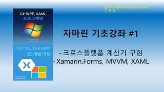 자마린 기초강좌 #1
- 크로스플랫폼 계산기 구현
- Xamarin.Forms, MVVM, XAML
탑크리에듀(www.topcredu.co.kr)
이 종 철
 