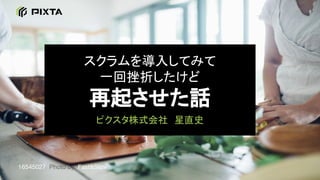 スクラムを導入してみて
一回挫折したけど
再起させた話
ピクスタ株式会社　星直史
16545027 Photo by Fast&Slow
 