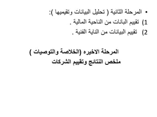 •‫المرحلة‬‫الثانية‬(‫البيانات‬ ‫تحليل‬‫وتقيميها‬:)
(1‫تقييم‬‫البانات‬‫الناحية‬ ‫من‬‫المالية‬.
(2‫من‬ ‫البيانات‬ ‫تقييم‬‫الناية‬‫الفنية‬.
‫المرحلة‬‫االخيره‬(‫الخالصة‬‫والتوصيات‬)
‫الشركات‬ ‫وتقييم‬ ‫النتائج‬ ‫ملخص‬
 
