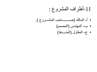 11-‫أطراف‬‫المشروع‬:
•‫أ‬-‫المالك‬(‫صـــــــــاحب‬‫المشـــروع‬.)
•‫ب‬-‫المهندس‬(‫المصمم‬)
•‫ج‬-‫المقاول‬(‫المنـــــفذ‬)
 