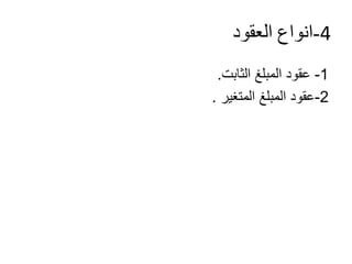 4-‫العقود‬ ‫انواع‬
1-‫المبلغ‬ ‫عقود‬‫الثابت‬.
2-‫المبلغ‬ ‫عقود‬‫المتغير‬.
 