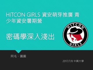 HITCON GIRLS 資安萌芽推廣 青
少年資安暑期營
密碼學深入淺出
阿毛、圓圓
2017/7/8 中興大學
 
