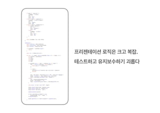 프리젠테이션 로직은 크고 복잡.
테스트하고 유지보수하기 괴롭다
 