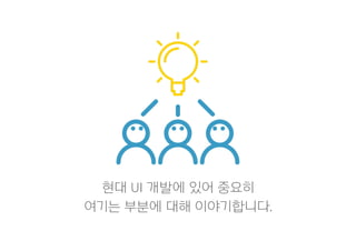 현대 UI 개발에 있어 중요히
여기는 부분에 대해 이야기합니다.
 
