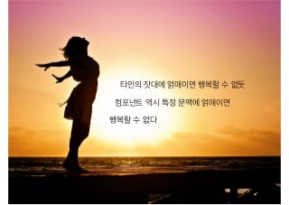 타인의 잣대에 얽매이면 행복할 수 없듯
컴포넌트 역시 특정 문맥에 얽매이면
행복할 수 없다
 