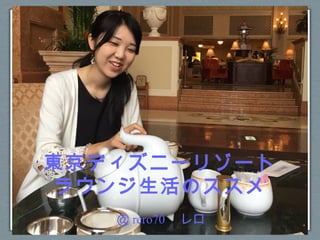 東京ディズニーリゾート ラウンジ生活のススメ 東京ディズニーリゾート ラウンジ生活のススメ