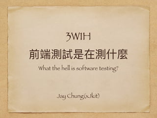 3W1H
Jay Chung(xJkit)
What the hell is software testing?
 