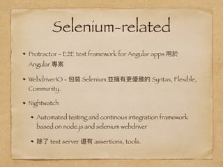 Selenium-related
Protractor - E2E test framework for Angular apps
Angular
WebdriverIO - Selenium Syntax, Flexible,
Community.
Nightwatch
Automated testing and continous integration framework
based on node.js and selenium webdriver
test server assertions, tools.
 